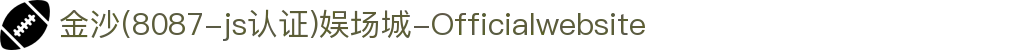 金沙(8087-js认证)娱场城-Officialwebsite