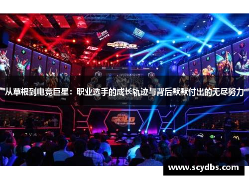 从草根到电竞巨星：职业选手的成长轨迹与背后默默付出的无尽努力