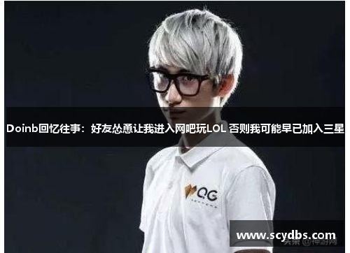 Doinb回忆往事：好友怂恿让我进入网吧玩LOL 否则我可能早已加入三星