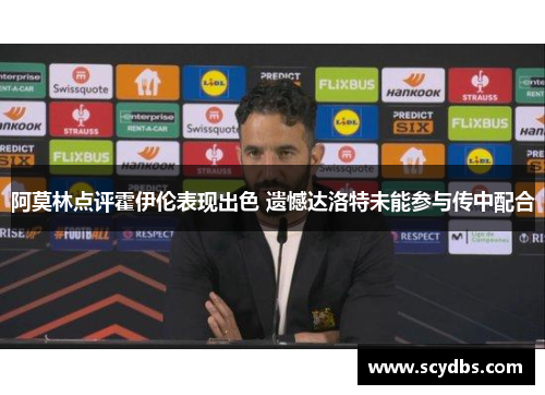 阿莫林点评霍伊伦表现出色 遗憾达洛特未能参与传中配合